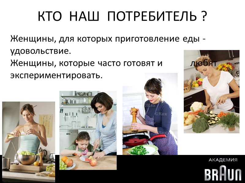 КТО  НАШ  ПОТРЕБИТЕЛЬ ? Женщины, для которых приготовление еды - удовольствие. 
